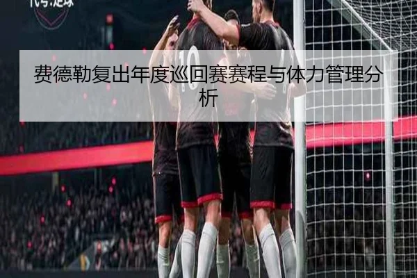 费德勒复出年度巡回赛赛程与体力管理分析