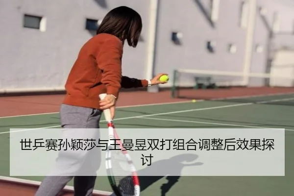 世乒赛孙颖莎与王曼昱双打组合调整后效果探讨
